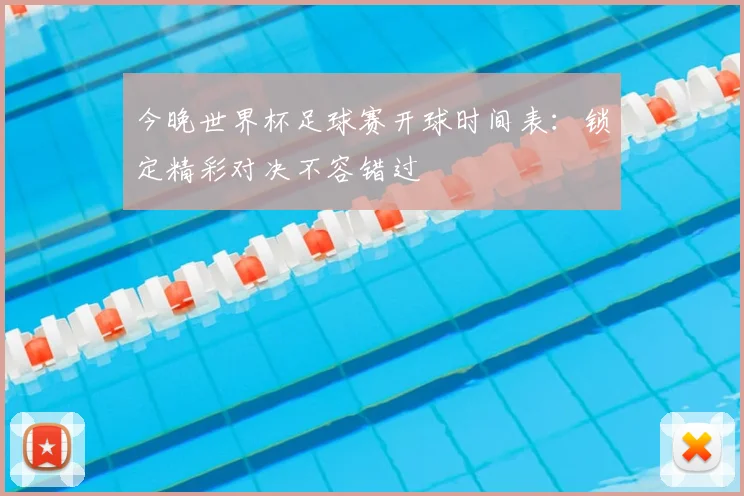 今晚世界杯足球赛开球时间表：锁定精彩对决不容错过