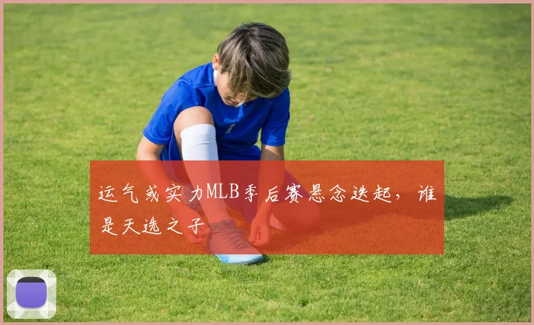 运气或实力MLB季后赛悬念迭起，谁是天选之子