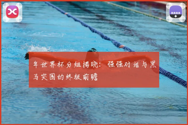 年世界杯分组揭晓：强强对话与黑马突围的终极前瞻